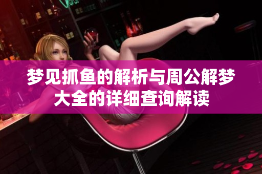 梦见抓鱼的解析与周公解梦大全的详细查询解读