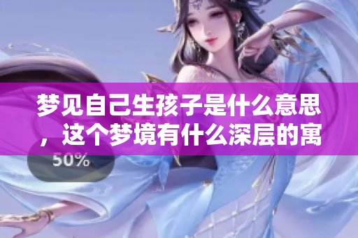 梦见自己生孩子是什么意思，这个梦境有什么深层的寓意解析呢