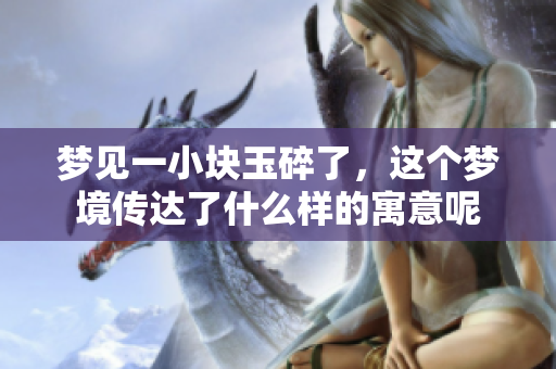 梦见一小块玉碎了，这个梦境传达了什么样的寓意呢
