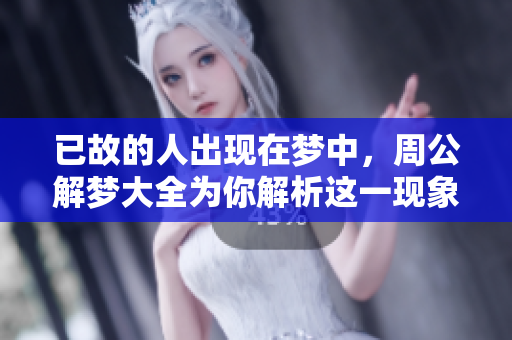 已故的人出现在梦中，周公解梦大全为你解析这一现象的含义