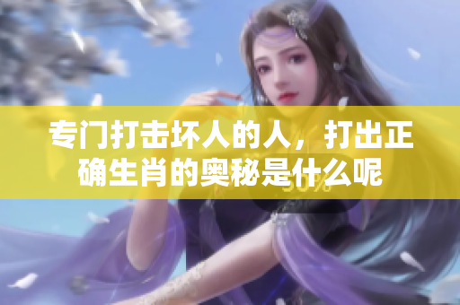 专门打击坏人的人，打出正确生肖的奥秘是什么呢
