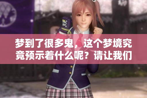 梦到了很多鬼，这个梦境究竟预示着什么呢？请让我们一起探索答案。
