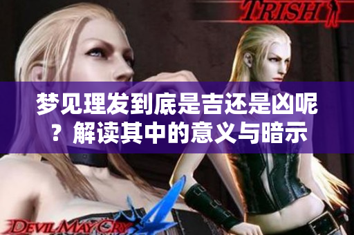梦见理发到底是吉还是凶呢？解读其中的意义与暗示