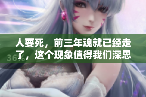 人要死，前三年魂就已经走了，这个现象值得我们深思