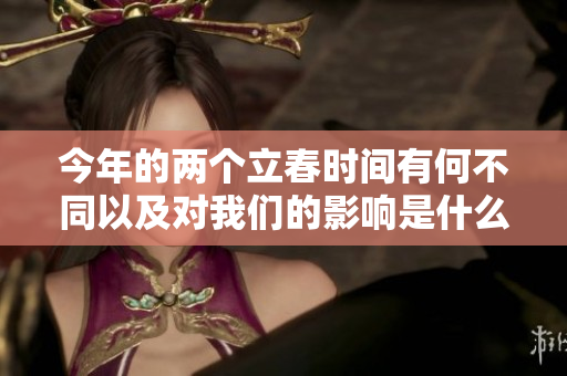 今年的两个立春时间有何不同以及对我们的影响是什么