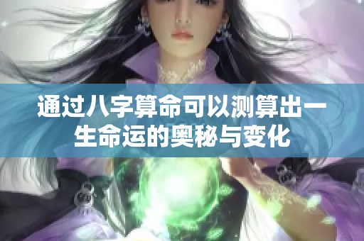 通过八字算命可以测算出一生命运的奥秘与变化