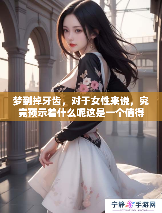 梦到掉牙齿，对于女性来说，究竟预示着什么呢这是一个值得探讨的问题