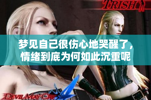 梦见自己很伤心地哭醒了，情绪到底为何如此沉重呢
