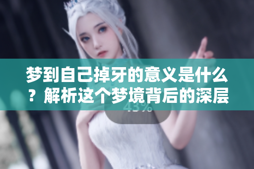 梦到自己掉牙的意义是什么？解析这个梦境背后的深层含义。