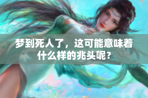 梦到死人了，这可能意味着什么样的兆头呢？