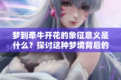 梦到牵牛开花的象征意义是什么？探讨这种梦境背后的深层含义。