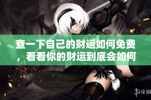 查一下自己的财运如何免费，看看你的财运到底会如何发展