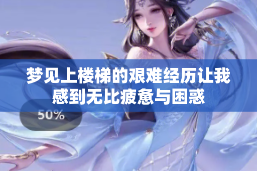 梦见上楼梯的艰难经历让我感到无比疲惫与困惑