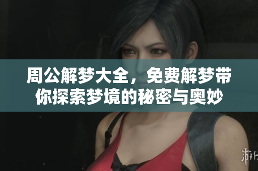 周公解梦大全，免费解梦带你探索梦境的秘密与奥妙