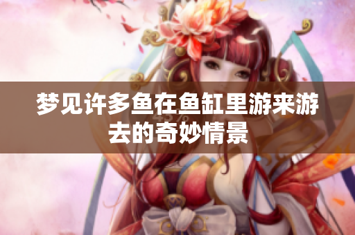 梦见许多鱼在鱼缸里游来游去的奇妙情景