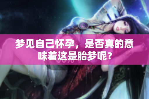 梦见自己怀孕，是否真的意味着这是胎梦呢？