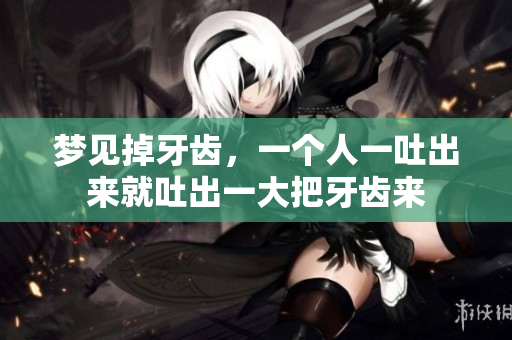 梦见掉牙齿，一个人一吐出来就吐出一大把牙齿来