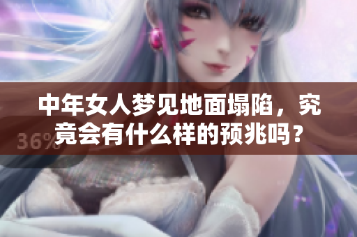 中年女人梦见地面塌陷，究竟会有什么样的预兆吗？