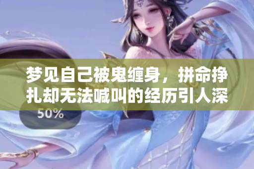 梦见自己被鬼缠身，拼命挣扎却无法喊叫的经历引人深思