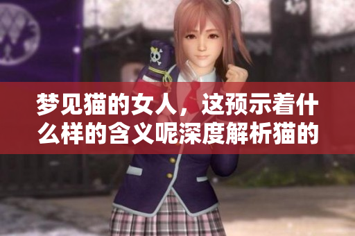 梦见猫的女人，这预示着什么样的含义呢深度解析猫的象征意义