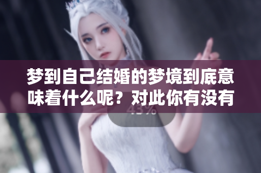 梦到自己结婚的梦境到底意味着什么呢？对此你有没有深思过呢？