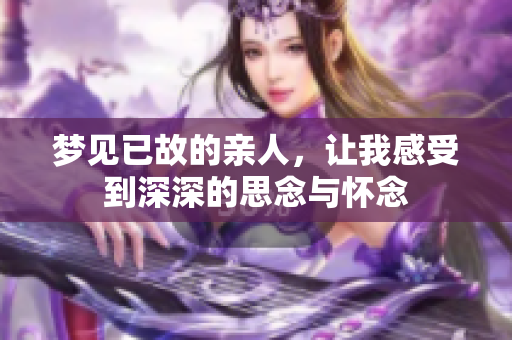 梦见已故的亲人，让我感受到深深的思念与怀念
