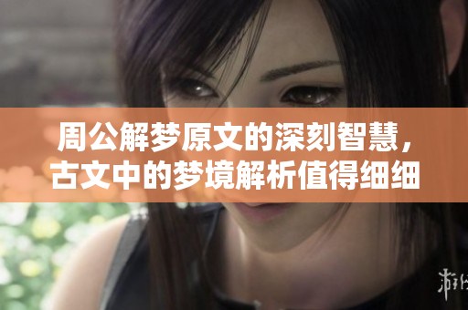 周公解梦原文的深刻智慧，古文中的梦境解析值得细细品味