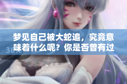 梦见自己被大蛇追，究竟意味着什么呢？你是否曾有过这样的梦境？