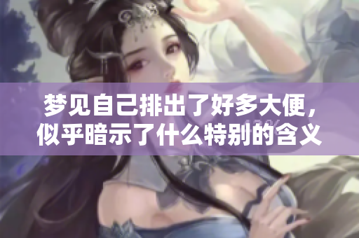梦见自己排出了好多大便，似乎暗示了什么特别的含义呢