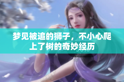 梦见被追的狮子，不小心爬上了树的奇妙经历