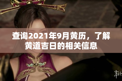查询2021年9月黄历，了解黄道吉日的相关信息