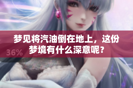 梦见将汽油倒在地上，这份梦境有什么深意呢？
