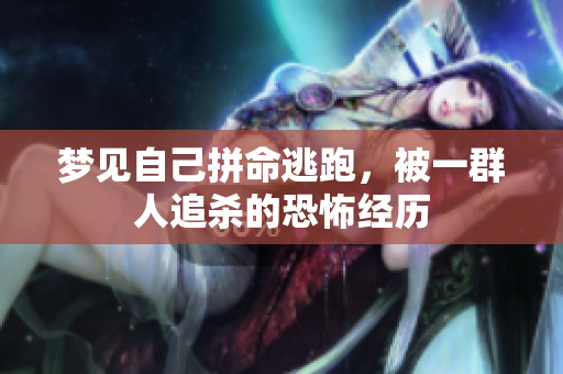 梦见自己拼命逃跑，被一群人追杀的恐怖经历