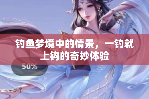 钓鱼梦境中的情景，一钓就上钩的奇妙体验