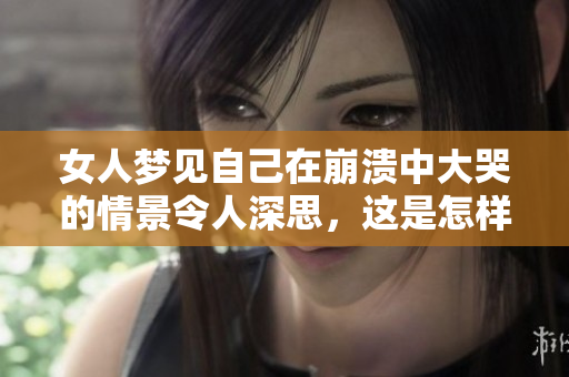 女人梦见自己在崩溃中大哭的情景令人深思，这是怎样的内心挣扎呢