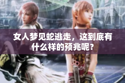 女人梦见蛇逃走，这到底有什么样的预兆呢？