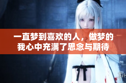 一直梦到喜欢的人，做梦的我心中充满了思念与期待