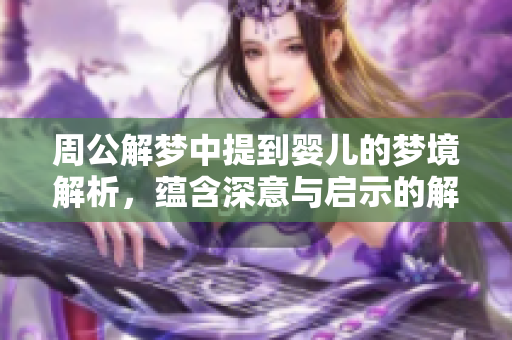周公解梦中提到婴儿的梦境解析，蕴含深意与启示的解读。