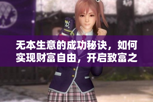 无本生意的成功秘诀，如何实现财富自由，开启致富之路