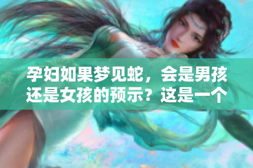 孕妇如果梦见蛇，会是男孩还是女孩的预示？这是一个值得关注的问题。