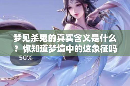 梦见杀鬼的真实含义是什么？你知道梦境中的这象征吗？