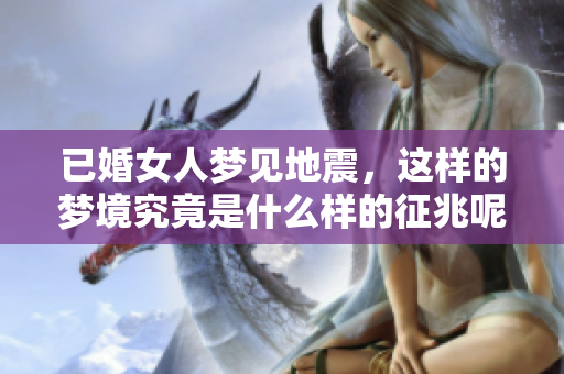 已婚女人梦见地震，这样的梦境究竟是什么样的征兆呢