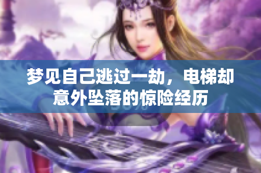 梦见自己逃过一劫，电梯却意外坠落的惊险经历