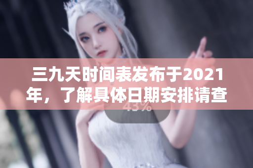三九天时间表发布于2021年，了解具体日期安排请查看详细内容。