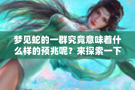 梦见蛇的一群究竟意味着什么样的预兆呢？来探索一下这个梦境的含义吧。
