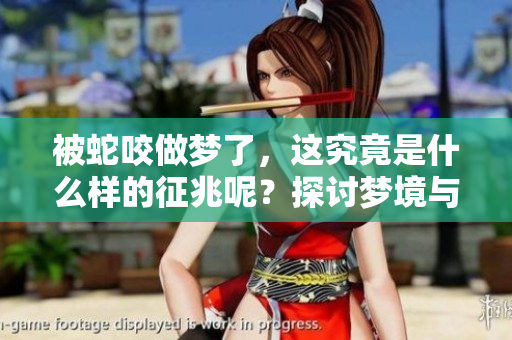 被蛇咬做梦了，这究竟是什么样的征兆呢？探讨梦境与现实之间的联系。