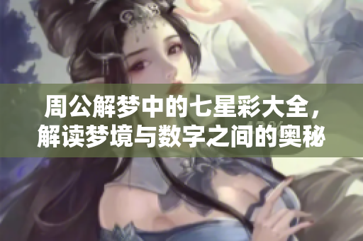 周公解梦中的七星彩大全，解读梦境与数字之间的奥秘与关联