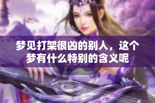 梦见打架很凶的别人，这个梦有什么特别的含义呢