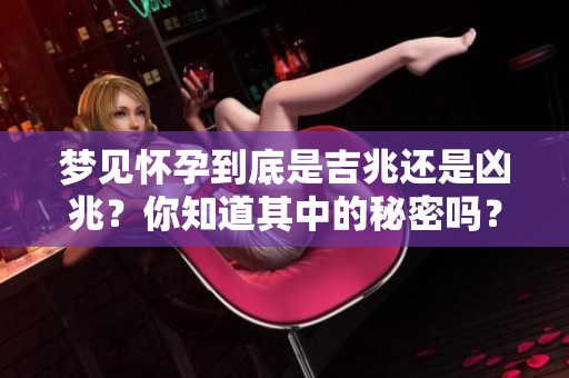 梦见怀孕到底是吉兆还是凶兆？你知道其中的秘密吗？