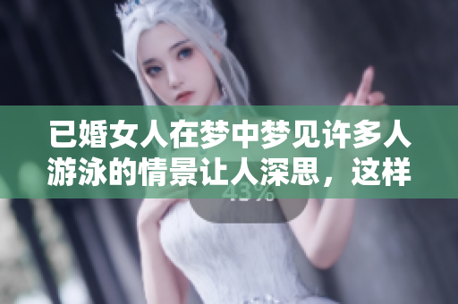 已婚女人在梦中梦见许多人游泳的情景让人深思，这样的梦有什么寓意呢